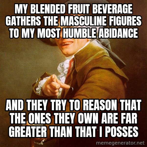 Joseph Ducreux meme: my blended fruit beverage gathers the masculine figures to my most humble abidance / and they try to reason that the ones they own are far greater than that i posses