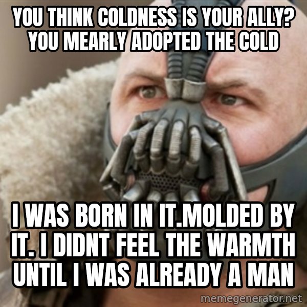 Bane meme: you think coldness is your ally? you mearly adopted the cold / I was born in it.molded by it. i didnt feel the warmth until i was already a man