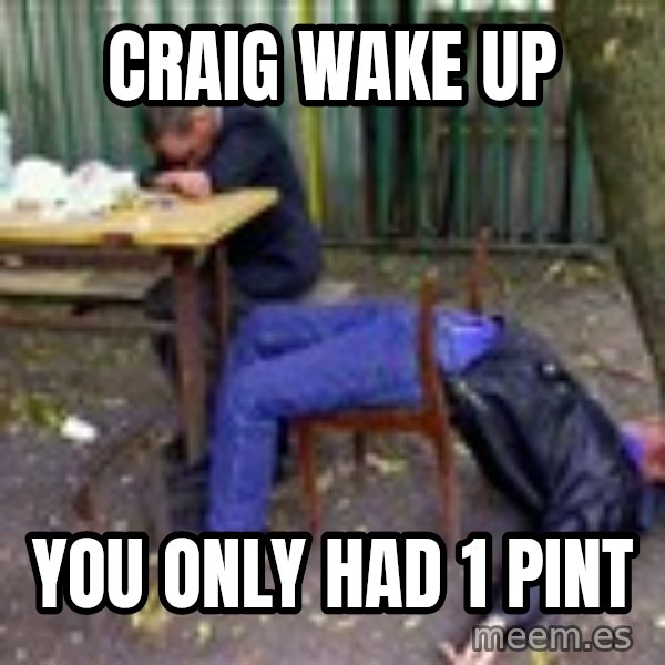 drunk meme: CRAIG WAKE UP / YOU ONLY HAD 1 PINT