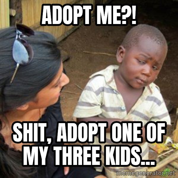 Skeptical 3rd World Kid meme: Adopt me?! / Shit, ADOPT one of my Three kids...