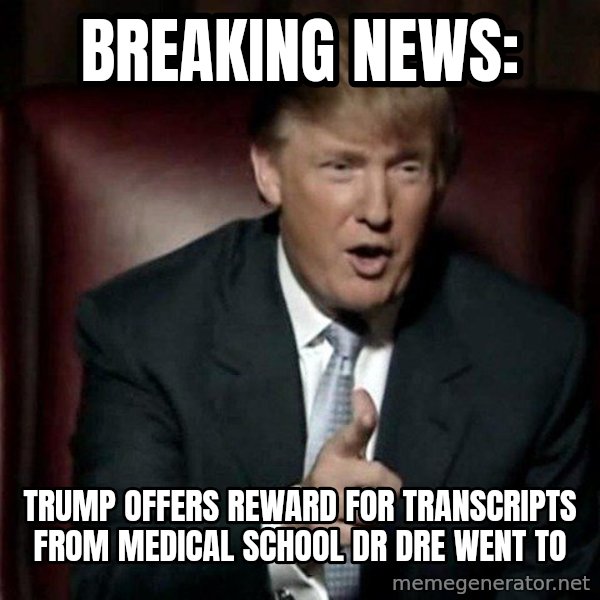 Donald Trump meme: BREAKING NEWS: / Trump OFFERS REWARD FOR TRANSCRIPTS From MEDICAL SCHOOL DR DRE WENT to