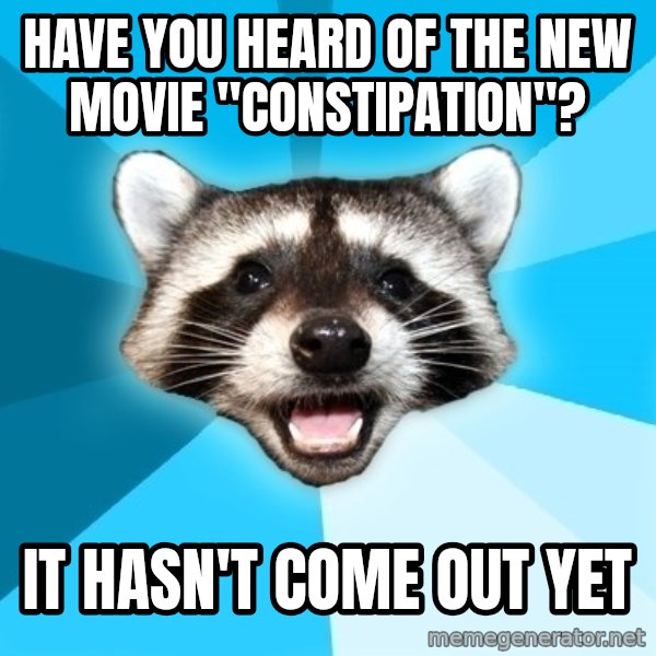Lame Pun Coon meme: Have you heard of the new movie "constipation"? / it hasn't come out yet