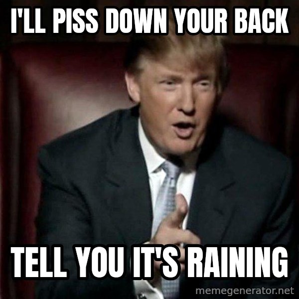 Donald Trump meme: I'll piss down your back / tell you it's raining