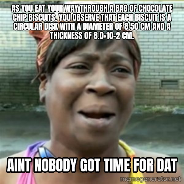 Ain't Nobody got time fo that meme: As you eat your way through a bag of chocolate chip biscuits, you observe that each biscuit is a circular disk with a diameter of 8.50 cm and a thickness of 8.0×10−2 cm. / Aint nobody got time for dat