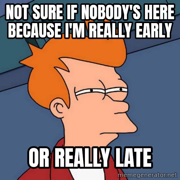 Futurama Fry meme: not sure if nobody's here because i'm really early / or really late