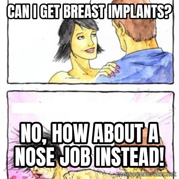 Alpha Boyfriend meme: can i get breast implants? / no, how about a nose job instead!