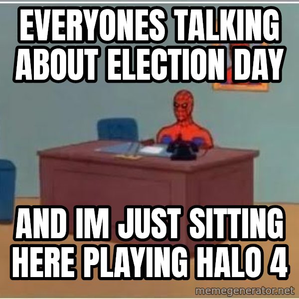 Spiderman Desk meme: Everyones talking about election day / and im just sitting here playing halo 4