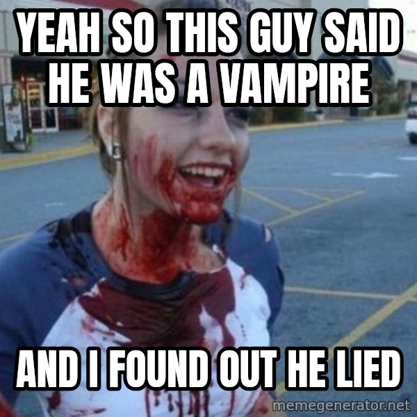 Scary Nympho meme: YEAH SO THIS GUY SAID HE WAS A VAMPIRE / AND I FOUND OUT HE LIED