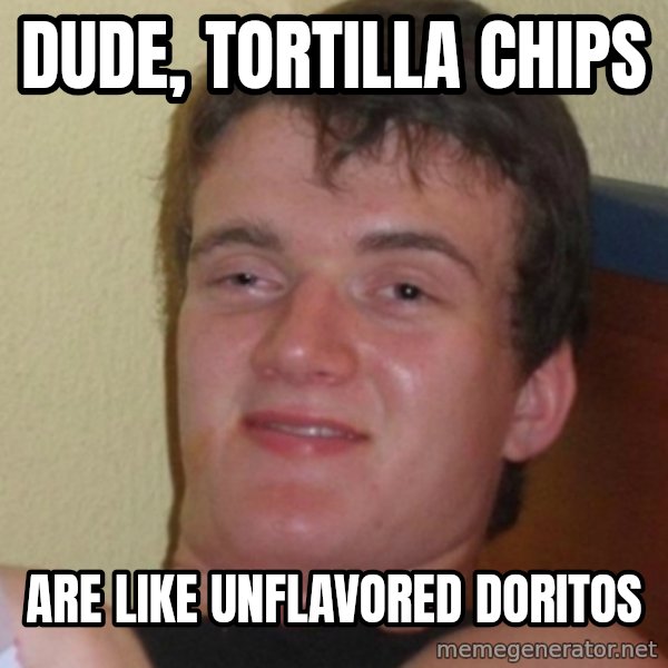 Stoner Stanley meme: Dude, Tortilla chips / are like unflavored doritos