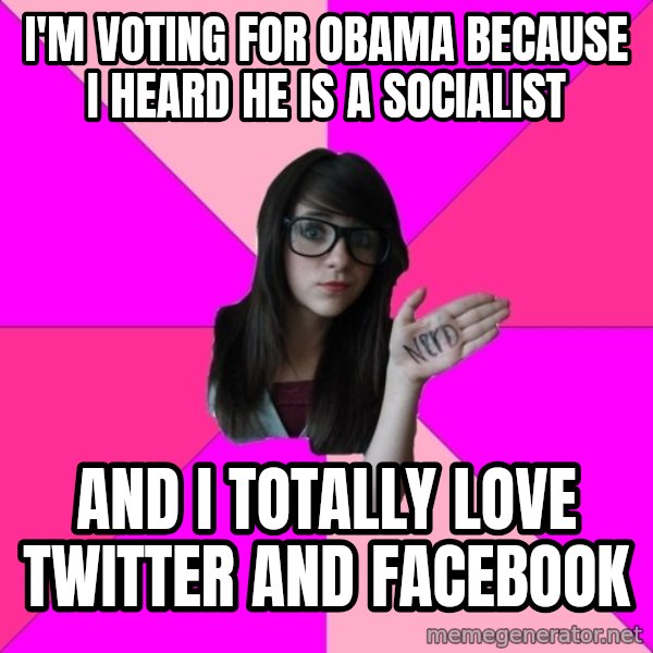 Idiot Nerd Girl meme: I'm voting for obama because I heard he is a socialist / And I totally love twitter and facebook