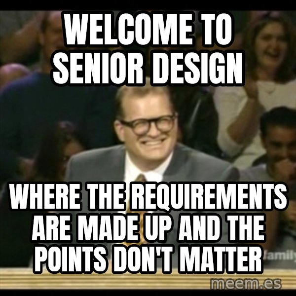Whose Line meme: Welcome to senior design / where the requirements are made up and the points don't matter