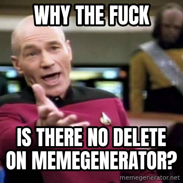 Picard Wtf meme: WHy the Fuck / is there no delete on Memegenerator?