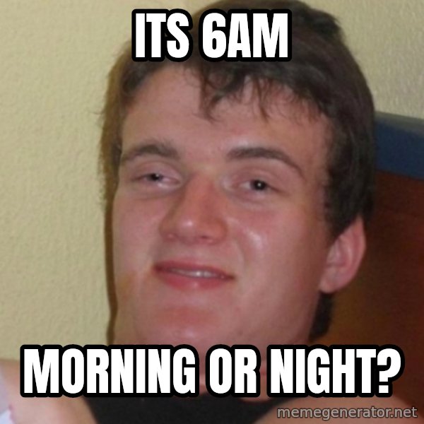 Stoner Stanley meme: Its 6am / Morning or night?