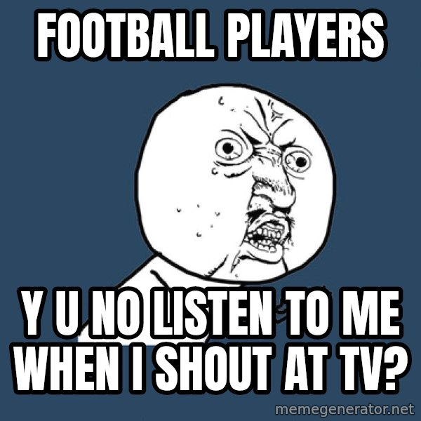 Y U No meme: football players / y u no listen to me when i shout at tv?