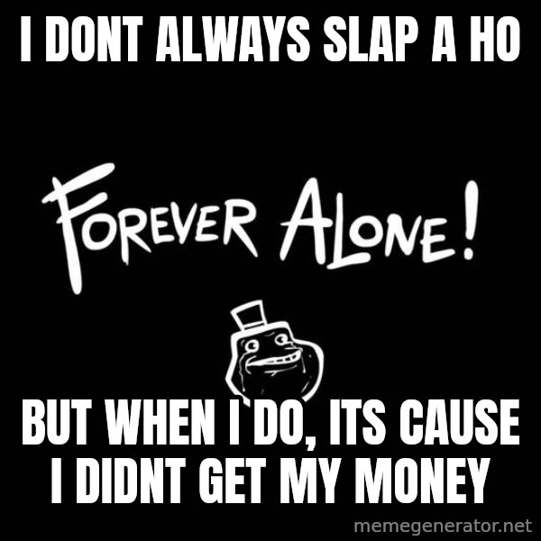 The Most Interesting Man In The World meme: i dont always slap a ho / but when i do, its cause i didnt get my money