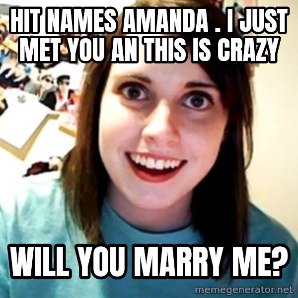 Overly Obsessed Girlfriend meme: HIT NAMES AMANDA . I JUST MET YOU AN THIS IS CRAZY / WILL YOU MARRY ME?