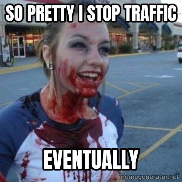 Scary Nympho meme: So pretty I stop traffic / Eventually