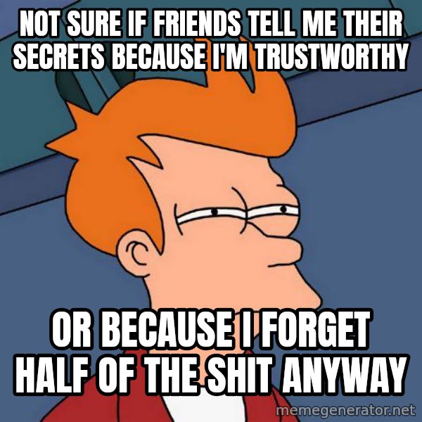 Futurama Fry meme: Not sure if friends tell me their secrets because i'm trustworthy / or because i forget half of the shit anyway