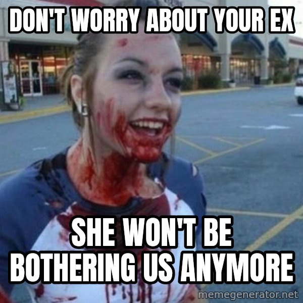 Scary Nympho meme: DON'T WORRY ABOUT YOUR EX / SHE WON'T BE BOTHERING US ANYMORE
