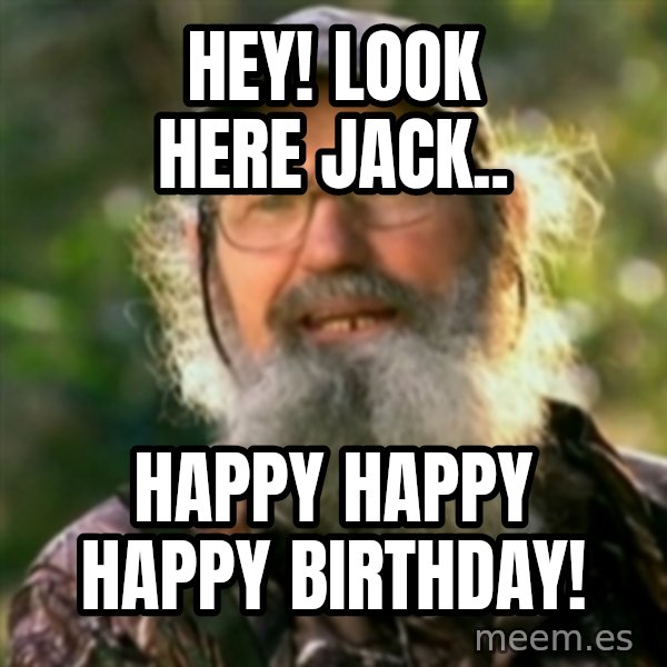 Duck Dynasty - Uncle Si  meme: HEY! Look here jack.. / Happy happy happy birthday!