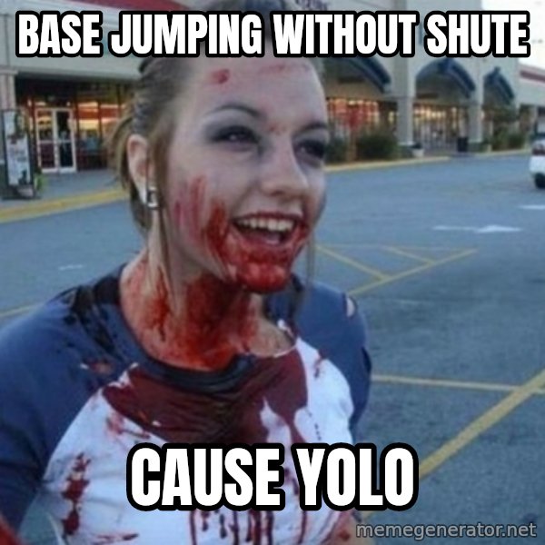 Scary Nympho meme: Base jumping without shute / Cause yolo
