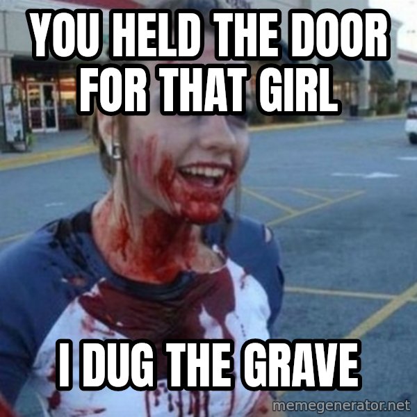 Scary Nympho meme: You held the door for that girl / I dug the grave