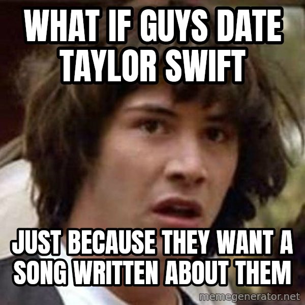 Conspiracy Keanu meme: What if guys date taylor swift / just because they want a song written about them