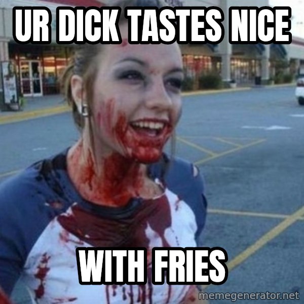 Scary Nympho meme: ur dick tastes nice / with fries