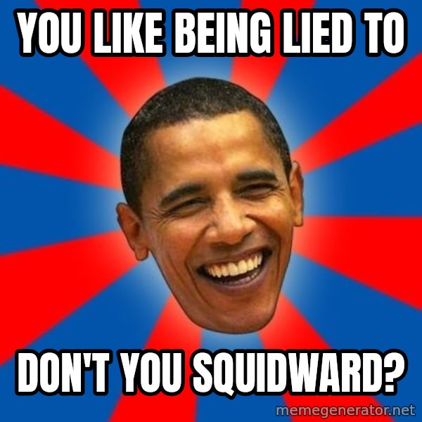 Obama meme: you like being lied to / don't you squidward?