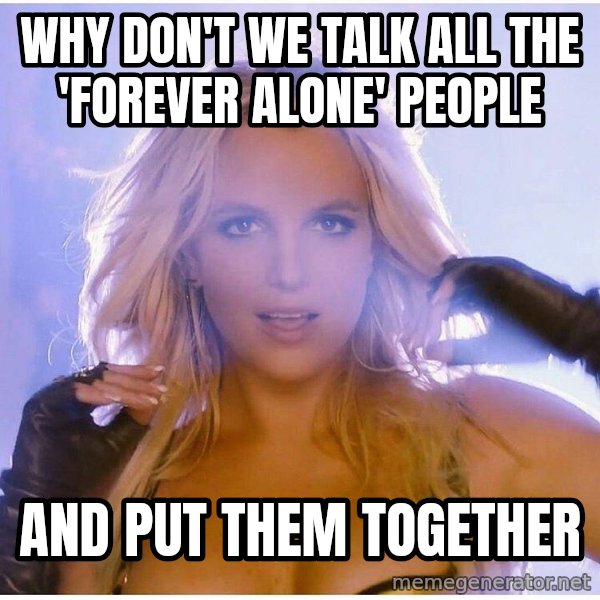 patrick star meme: WHY DON'T WE TALK ALL THE 'FOREVER ALONE' PEOPLE / AND PUT THEM TOGETHER