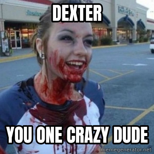 Scary Nympho meme: Dexter / you one crazy dude