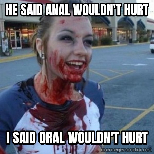 Scary Nympho meme: He said anal wouldn't hurt / I said oral wouldn't hurt