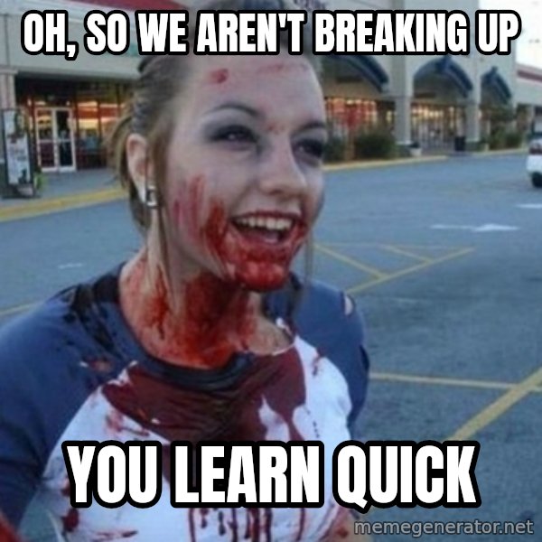 Scary Nympho meme: Oh, so we aren't breaking up / You learn quick