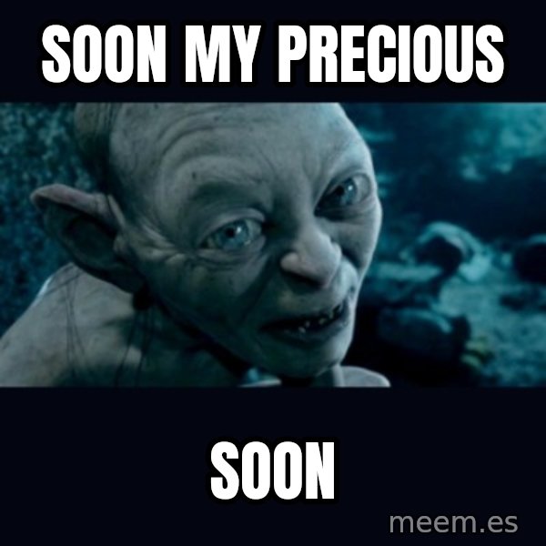 gollum meme: Soon my precious / soon