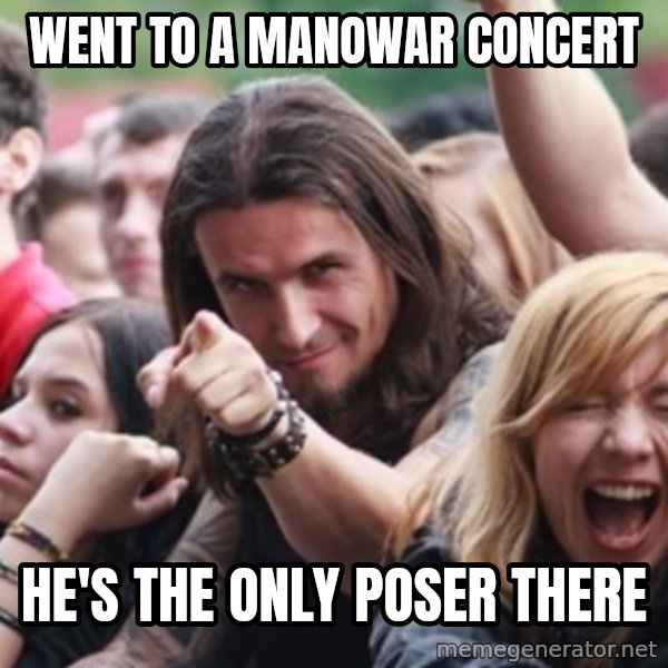 Ridiculously Photogenic Metalhead meme: went to a Manowar Concert / He's the only poser there