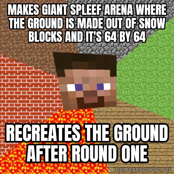 Minecraft Guy meme: Makes giant spleef arena where the ground is made out of snow blocks and it's 64 by 64 / recreates the ground after round one
