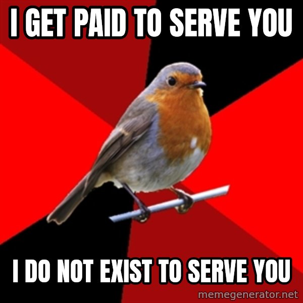 Retail Robin meme: I Get paid to serve you / I Do not exist to serve you