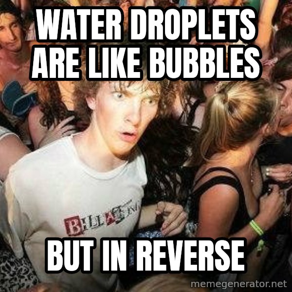-Sudden Clarity Clarence meme: Water droplets are like bubbles / but in reverse