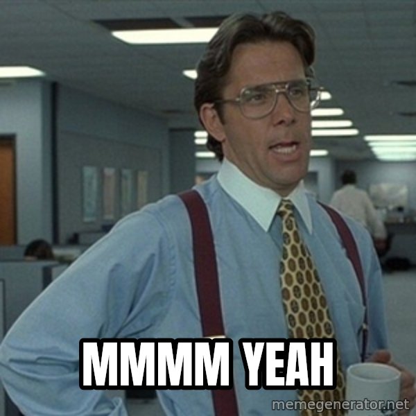 Office Space That Would Be Great meme: MMMM YEAH