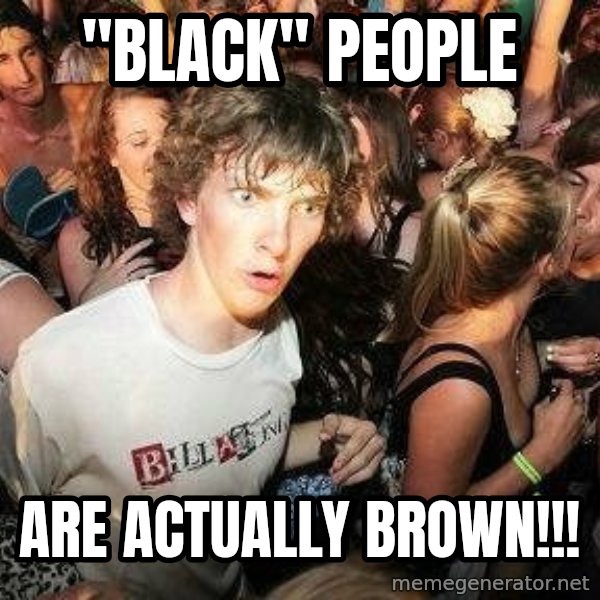 -Sudden Clarity Clarence meme: "black" people / are actually brown!!!