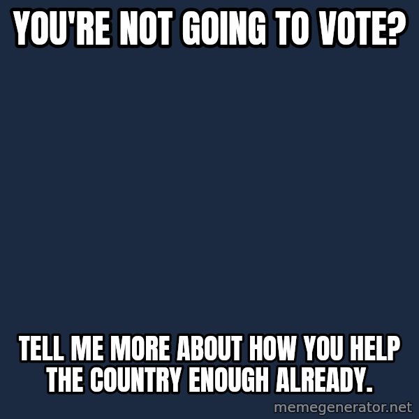 Willy Wonka meme: You're Not going to vote? / Tell me more about how you help the country enough already.