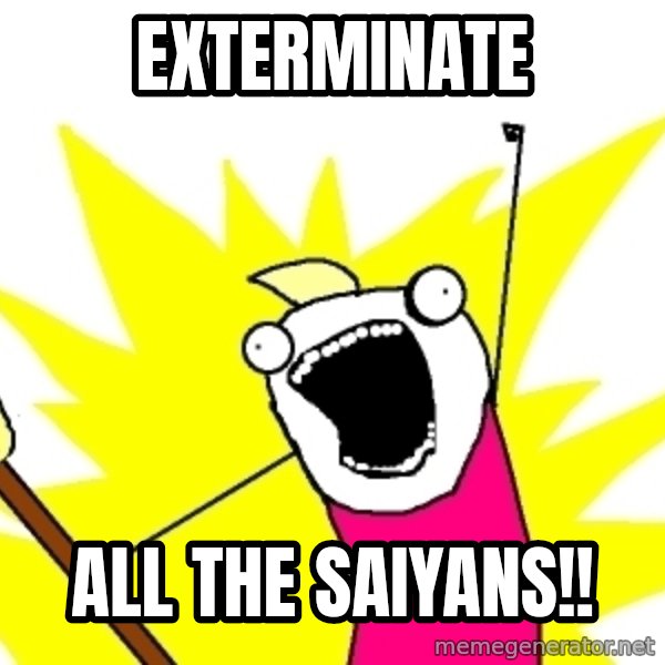X ALL THE THINGS meme: exterminate / all the saiyans!!