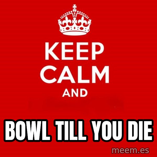 Keep Calm 2 meme: bowl till you die