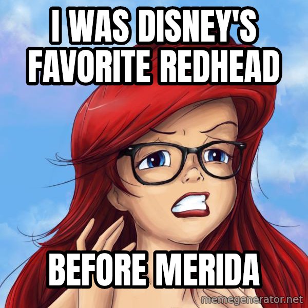 Hipster Ariel meme: I WAS disney's favorite Redhead / Before  merida