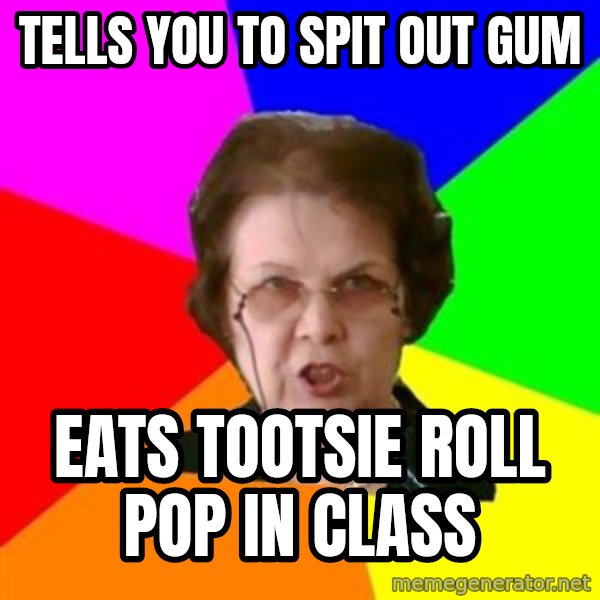 teacher meme: Tells you to spit out gum / eats tootsie roll pop in class