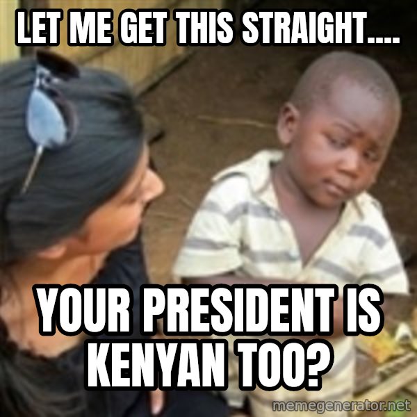 Skeptical african kid  meme: LET ME GET THIS STRAIGHT.... / YOUR PRESIDENT IS KENYAN TOO?