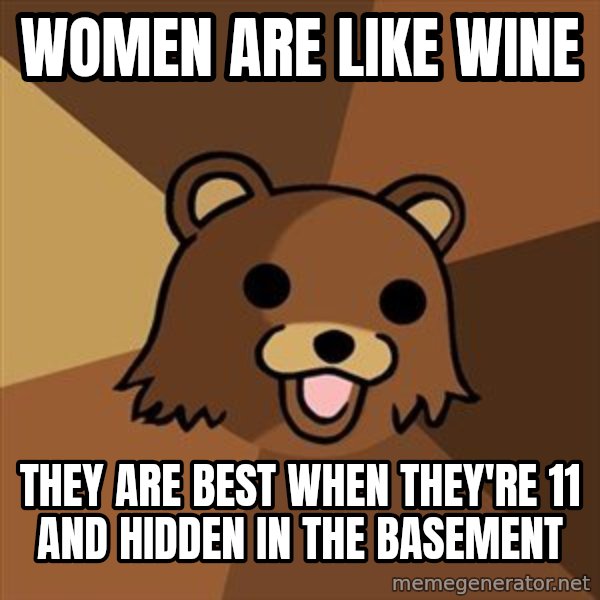 Pedobear meme: Women are like wine / they are best when they're 11 and hidden in the basement