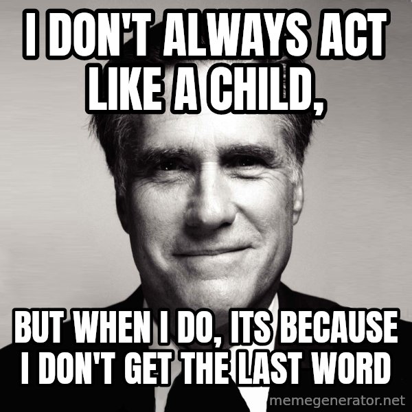 RomneyMakes.com meme: I DON'T ALWAYS ACT Like a child, / but when i do, its because i don't get the last word