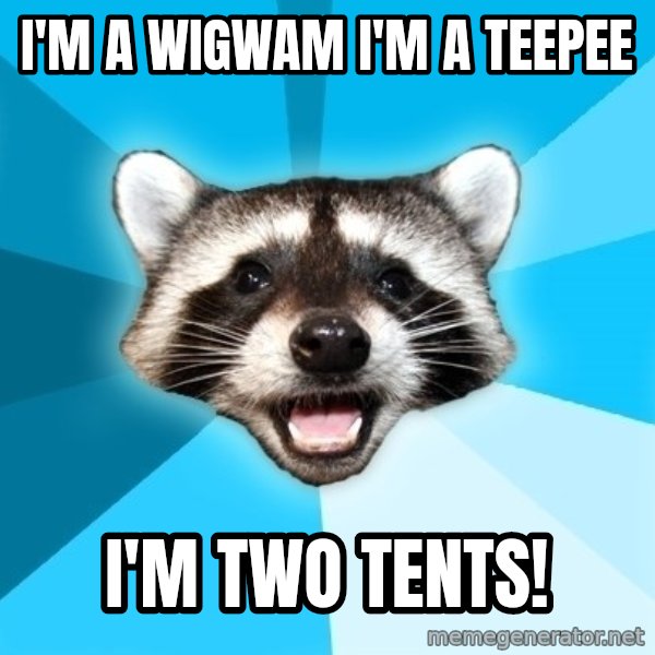 Lame Pun Coon meme: I'm a wigwam i'm a teepee / i'm two tents!