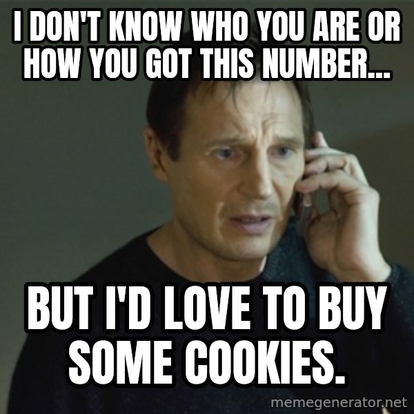 I don't know who you are... meme: I DON'T KNOW WHO YOU ARE OR HOW YOU GOT this number... / but i'd love to buy some cookies.